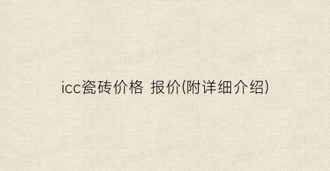 icc瓷砖价格 报价(附详细介绍)